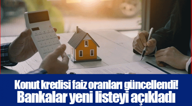 Konut kredisi faiz oranları güncellendi! Bankalar yeni listeyi açıkladı