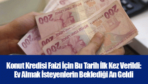 Konut Kredisi Faizi İçin Bu Tarih İlk Kez Verildi: Ev Almak İsteyenlerin Beklediği An Geldi