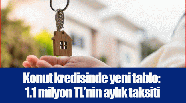 Konut kredisinde yeni tablo: 1.1 milyon TL’nin aylık taksiti