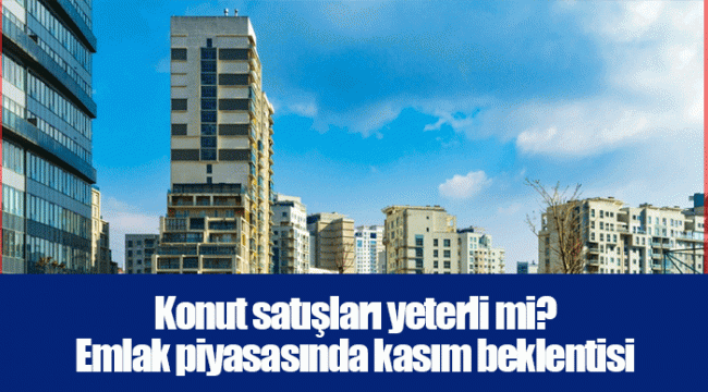 Konut satışları yeterli mi? Emlak piyasasında kasım beklentisi