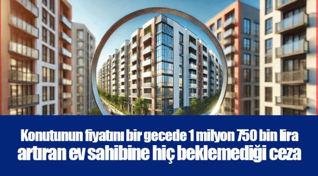 Konutunun fiyatını bir gecede 1 milyon 750 bin lira artıran ev sahibine hiç beklemediği ceza