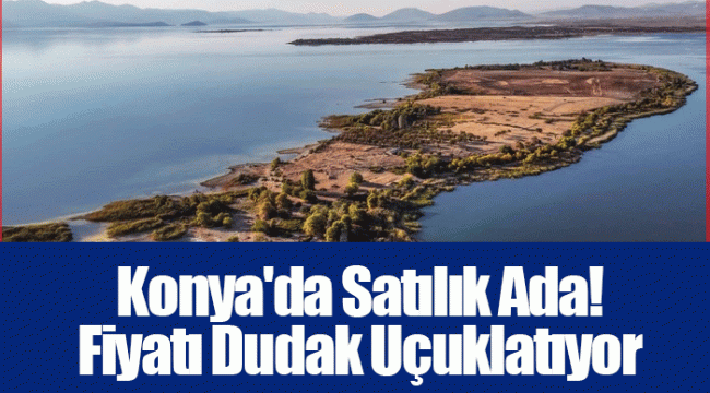 Konya'da Satılık Ada! Fiyatı Dudak Uçuklatıyor