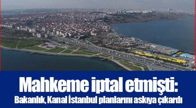 Mahkeme iptal etmişti: Bakanlık, Kanal İstanbul planlarını askıya çıkardı