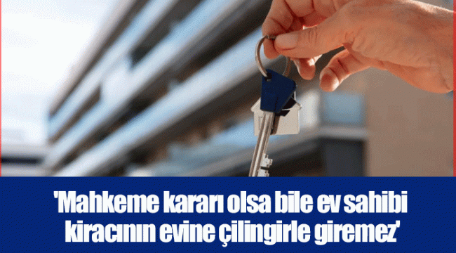 'Mahkeme kararı olsa bile ev sahibi kiracının evine çilingirle giremez'