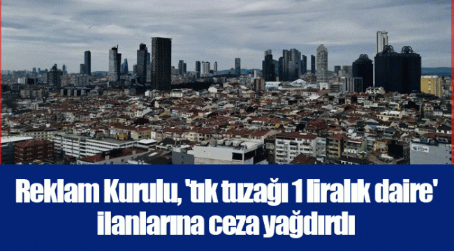 Reklam Kurulu, 'tık tuzağı 1 liralık daire' ilanlarına ceza yağdırdı