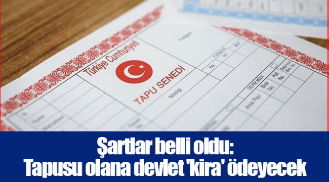 Şartlar belli oldu: Tapusu olana devlet 'kira' ödeyecek