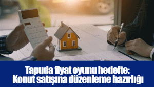 Tapuda fiyat oyunu hedefte: Konut satışına düzenleme hazırlığı