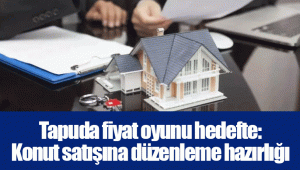 Tapuda fiyat oyunu hedefte: Konut satışına düzenleme hazırlığı