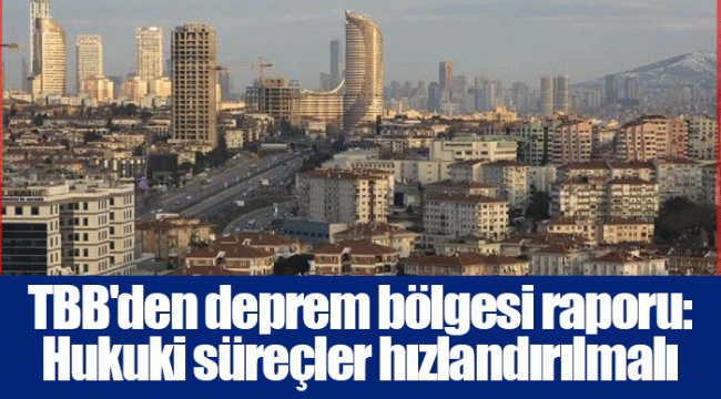 TBB'den deprem bölgesi raporu: Hukuki süreçler hızlandırılmalı