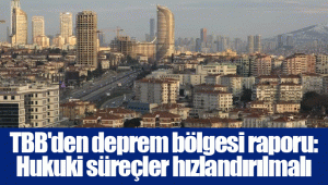 TBB'den deprem bölgesi raporu: Hukuki süreçler hızlandırılmalı