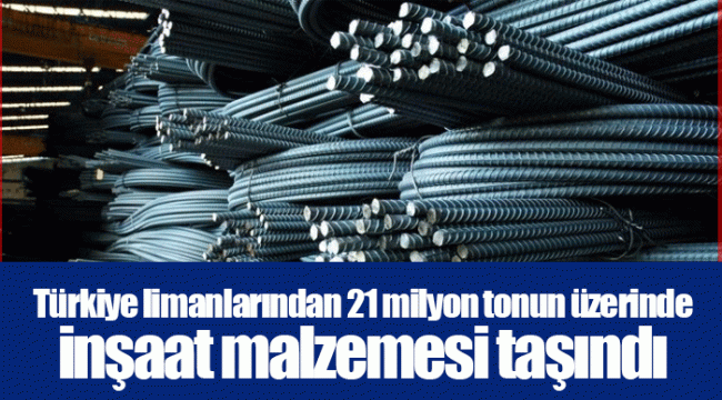 Türkiye limanlarından 21 milyon tonun üzerinde inşaat malzemesi taşındı