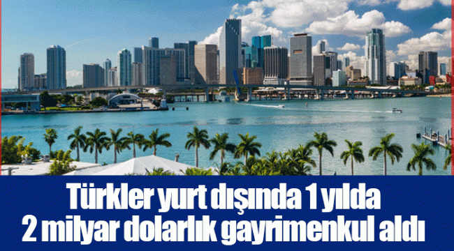 Türkler yurt dışında 1 yılda 2 milyar dolarlık gayrimenkul aldı