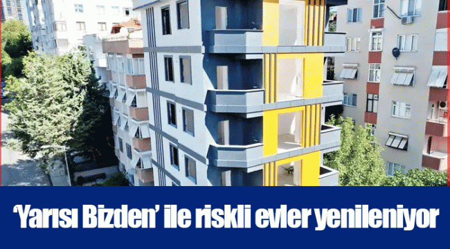 ‘Yarısı Bizden’ ile riskli evler yenileniyor