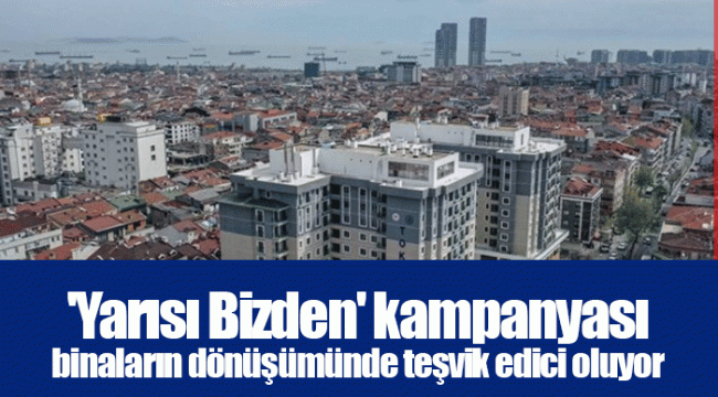 'Yarısı Bizden' kampanyası binaların dönüşümünde teşvik edici oluyor