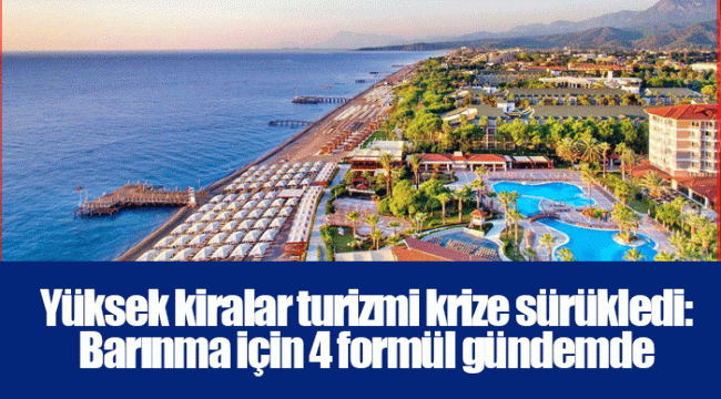 Yüksek kiralar turizmi krize sürükledi: Barınma için 4 formül gündemde