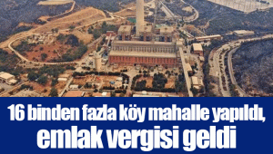 16 binden fazla köy mahalle yapıldı, emlak vergisi geldi