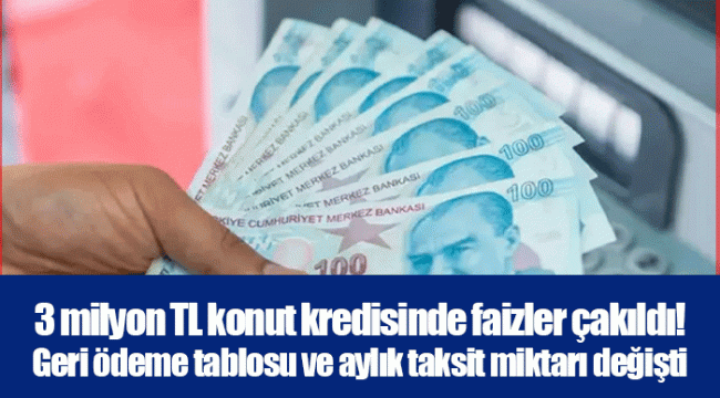 3 milyon TL konut kredisinde faizler çakıldı! Geri ödeme tablosu ve aylık taksit miktarı değişti