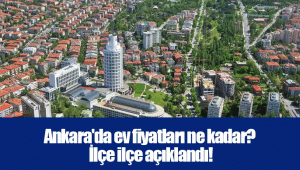 Ankara'da ev fiyatları ne kadar? İlçe ilçe açıklandı!