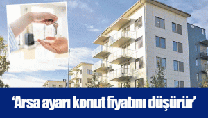 ‘Arsa ayarı konut fiyatını düşürür’