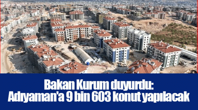 Bakan Kurum duyurdu: Adıyaman'a 9 bin 603 konut yapılacak