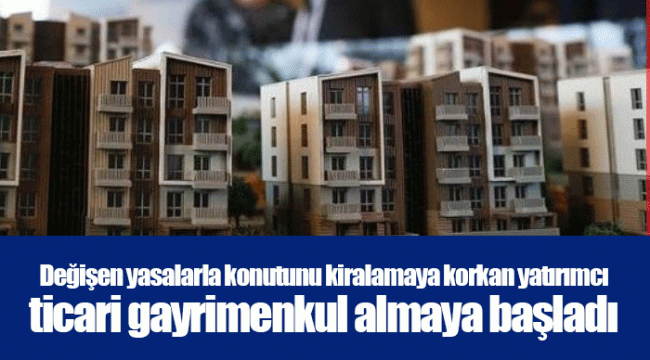 Değişen yasalarla konutunu kiralamaya korkan yatırımcı ticari gayrimenkul almaya başladı