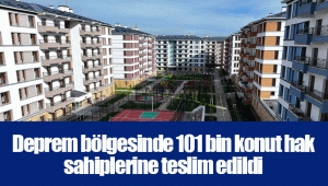 Deprem bölgesinde 101 bin konut hak sahiplerine teslim edildi