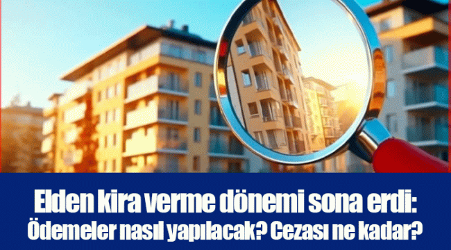 Elden kira verme dönemi sona erdi: Ödemeler nasıl yapılacak? Cezası ne kadar?