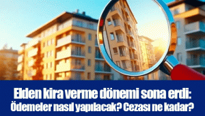 Elden kira verme dönemi sona erdi: Ödemeler nasıl yapılacak? Cezası ne kadar?