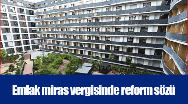 Emlak miras vergisinde reform sözü