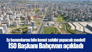 Ev hanımlarını bile konut sahibi yapacak model! İSO Başkanı Bahçıvan açıkladı