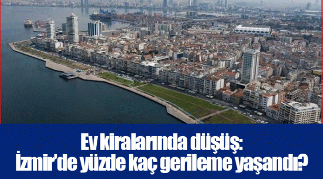 Ev kiralarında düşüş: İzmir’de yüzde kaç gerileme yaşandı?