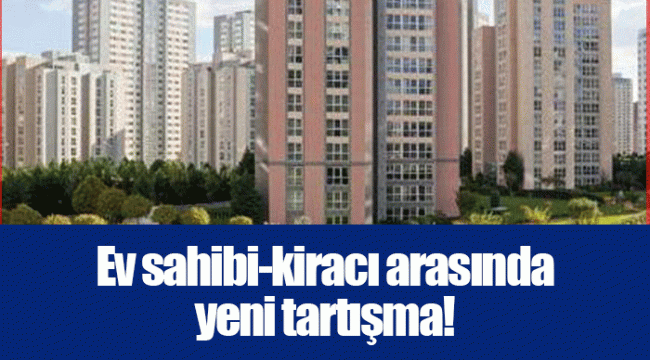 Ev sahibi-kiracı arasında yeni tartışma!