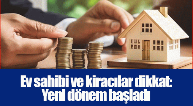 Ev sahibi ve kiracılar dikkat: Yeni dönem başladı