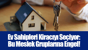 Ev Sahipleri Kiracıyı Seçiyor: Bu Meslek Gruplarına Engel!