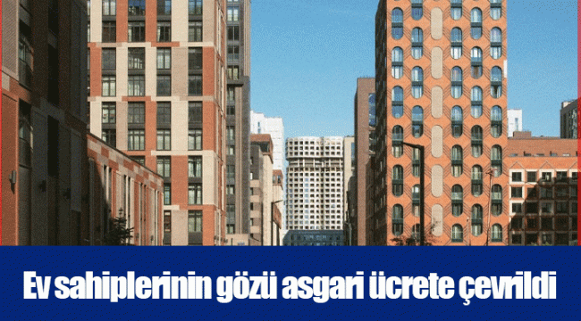 Ev sahiplerinin gözü asgari ücrete çevrildi