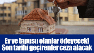 Ev ve tapusu olanlar ödeyecek! Son tarihi geçirenler ceza alacak