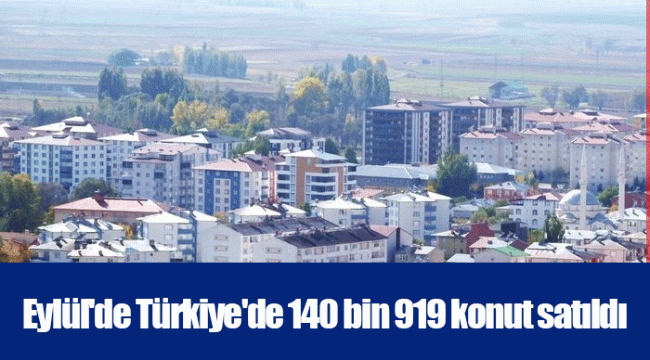 Eylül'de Türkiye'de 140 bin 919 konut satıldı