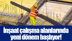 İnşaat çalışma alanlarında yeni dönem başlıyor!