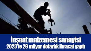 İnşaat malzemesi sanayisi 2023'te 29 milyar dolarlık ihracat yaptı