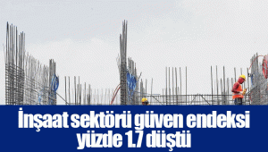 İnşaat sektörü güven endeksi yüzde 1.7 düştü..