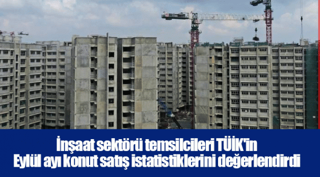 İnşaat sektörü temsilcileri TÜİK'in Eylül ayı konut satış istatistiklerini değerlendirdi