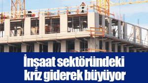 İnşaat sektöründeki kriz giderek büyüyor