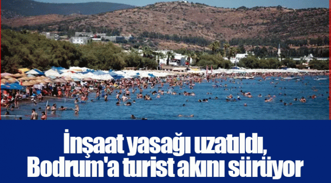 İnşaat yasağı uzatıldı, Bodrum'a turist akını sürüyor