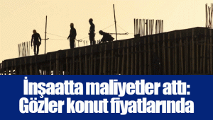 İnşaatta maliyetler attı: Gözler konut fiyatlarında