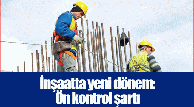 İnşaatta yeni dönem: Ön kontrol şartı