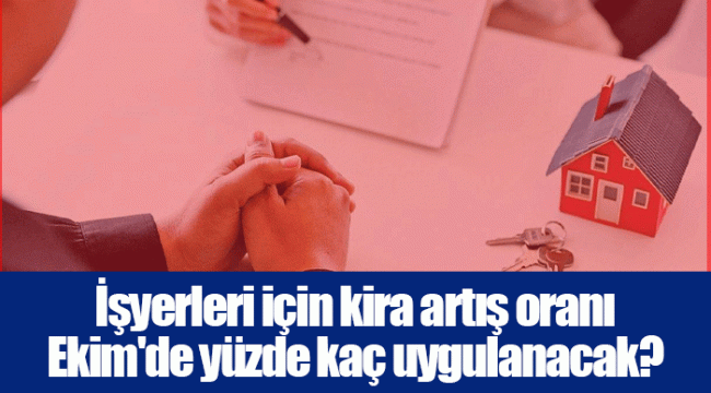 İşyerleri için kira artış oranı Ekim'de yüzde kaç uygulanacak?