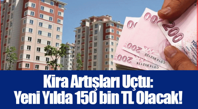 Kira Artışları Uçtu: Yeni Yılda 150 bin TL Olacak!