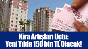 Kira Artışları Uçtu: Yeni Yılda 150 bin TL Olacak!