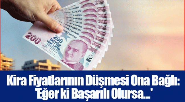 Kira Fiyatlarının Düşmesi Ona Bağlı: 'Eğer ki Başarılı Olursa...'