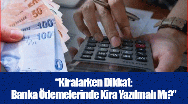 “Kiralarken Dikkat: Banka Ödemelerinde Kira Yazılmalı Mı?”